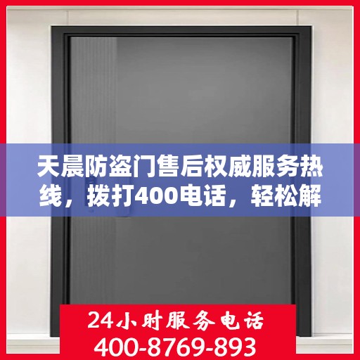 天晨防盗门售后权威服务热线，拨打400电话，轻松解决您的需求！