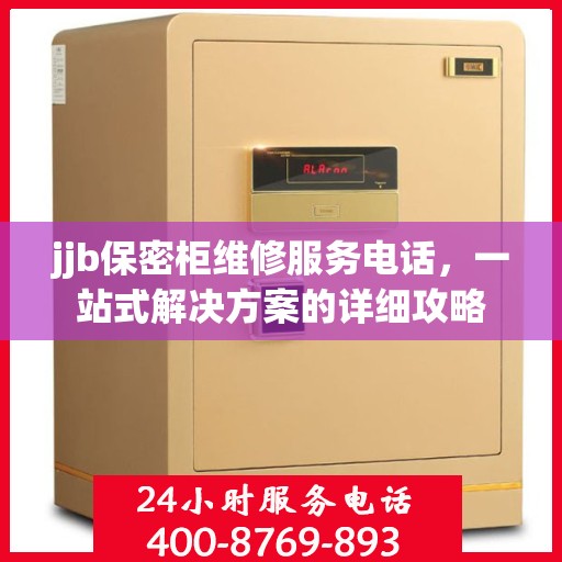 jjb保密柜维修服务电话，一站式解决方案的详细攻略
