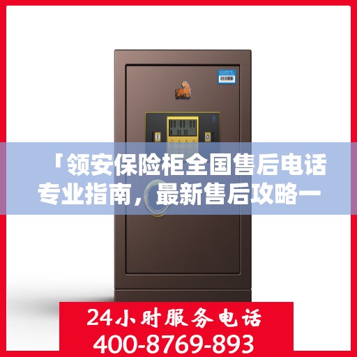 「领安保险柜全国售后电话专业指南，最新售后攻略一网打尽」