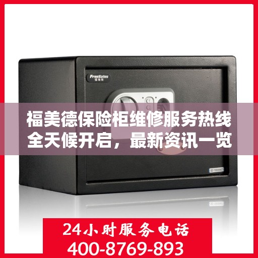 福美德保险柜维修服务热线全天候开启，最新资讯一览