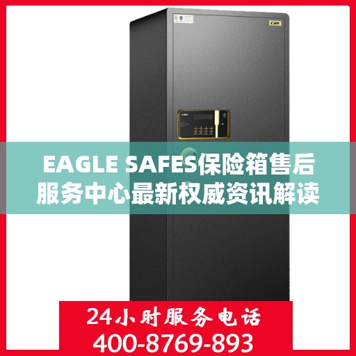 EAGLE SAFES保险箱售后服务中心最新权威资讯解读