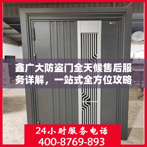 鑫广大防盗门全天候售后服务详解，一站式全方位攻略