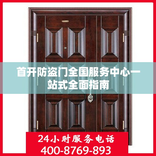 首开防盗门全国服务中心一站式全面指南