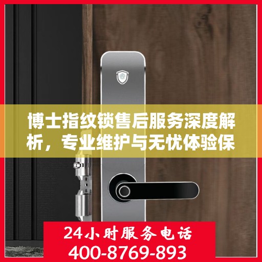 博士指纹锁售后服务深度解析，专业维护与无忧体验保障