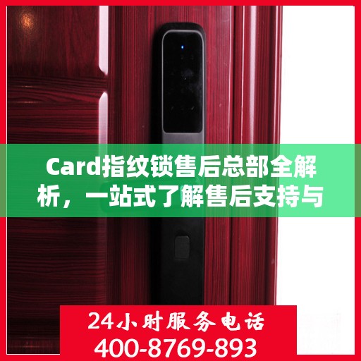 Card指纹锁售后总部全解析，一站式了解售后支持与保障服务