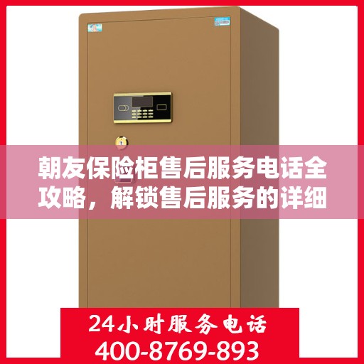 朝友保险柜售后服务电话全攻略，解锁售后服务的详细之门
