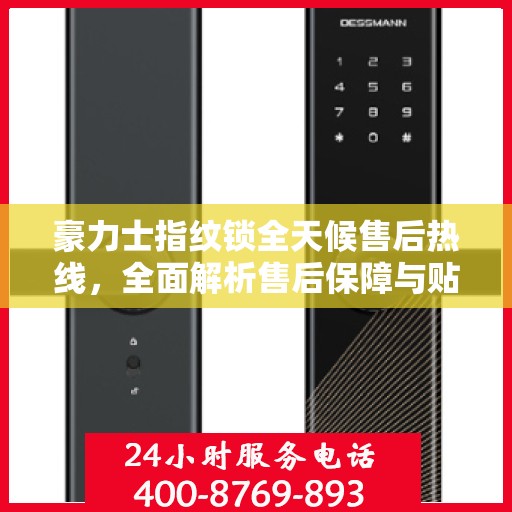 豪力士指纹锁全天候售后热线，全面解析售后保障与贴心服务