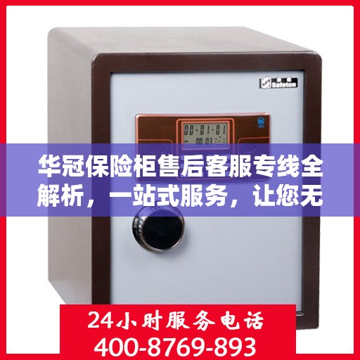 华冠保险柜售后客服专线全解析，一站式服务，让您无忧维权！