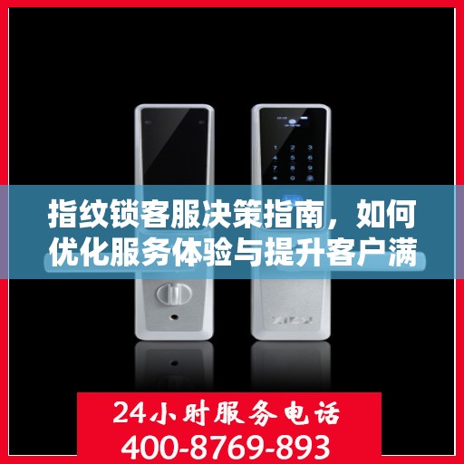 指纹锁客服决策指南，如何优化服务体验与提升客户满意度？
