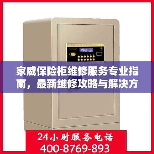 家威保险柜维修服务专业指南，最新维修攻略与解决方案