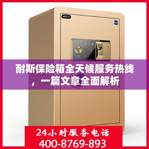 耐斯保险箱全天候服务热线，一篇文章全面解析