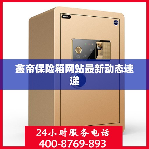 鑫帝保险箱网站最新动态速递
