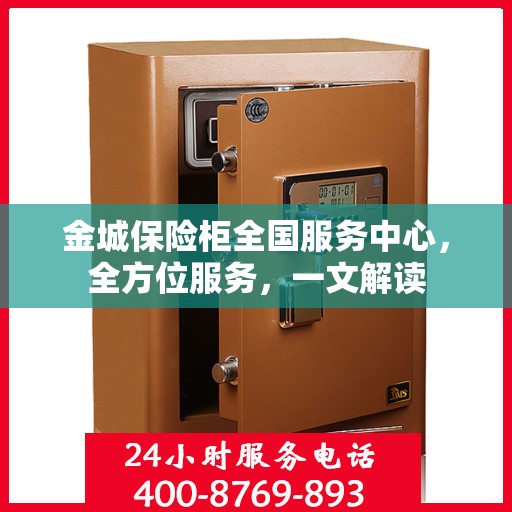 金城保险柜全国服务中心，全方位服务，一文解读