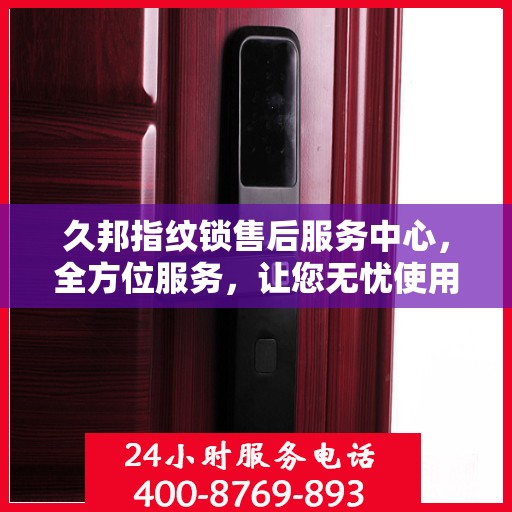 久邦指纹锁售后服务中心，全方位服务，让您无忧使用指纹锁！