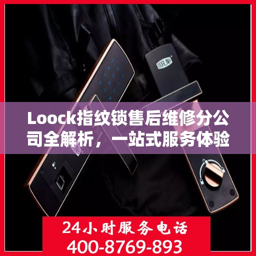 Loock指纹锁售后维修分公司全解析，一站式服务体验指南