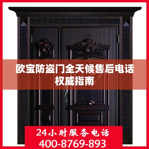 欧宝防盗门全天候售后电话权威指南
