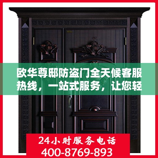 欧华尊邸防盗门全天候客服热线，一站式服务，让您轻松读懂防盗门安全秘籍