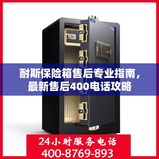 耐斯保险箱售后专业指南，最新售后400电话攻略