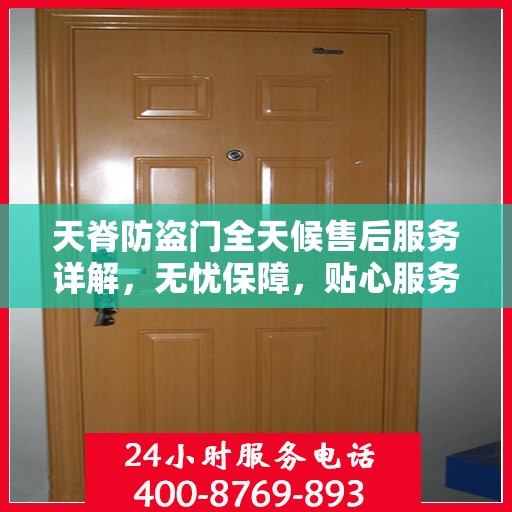 天脊防盗门全天候售后服务详解，无忧保障，贴心服务随时在线