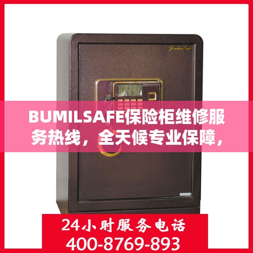 BUMILSAFE保险柜维修服务热线，全天候专业保障，让您一文轻松了解
