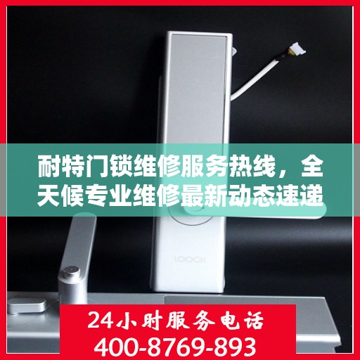 耐特门锁维修服务热线，全天候专业维修最新动态速递