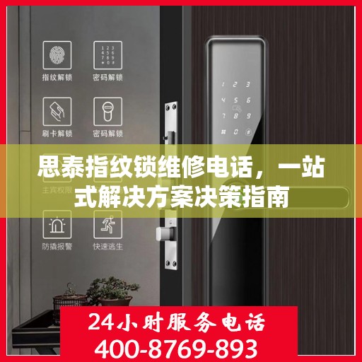 思泰指纹锁维修电话，一站式解决方案决策指南