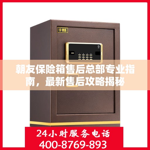 朝友保险箱售后总部专业指南，最新售后攻略揭秘