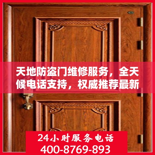 天地防盗门维修服务，全天候电话支持，权威推荐最新维修热线