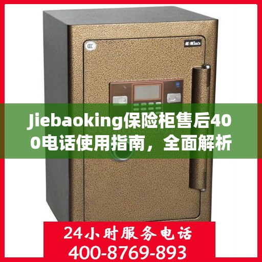 Jiebaoking保险柜售后400电话使用指南，全面解析售后服务的细节与攻略