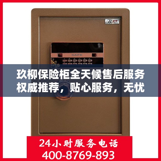 玖柳保险柜全天候售后服务权威推荐，贴心服务，无忧保障
