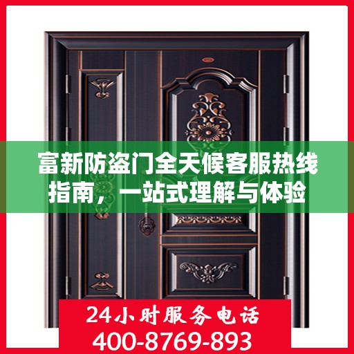 富新防盗门全天候客服热线指南，一站式理解与体验