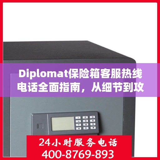 Diplomat保险箱客服热线电话全面指南，从细节到攻略的详尽解析