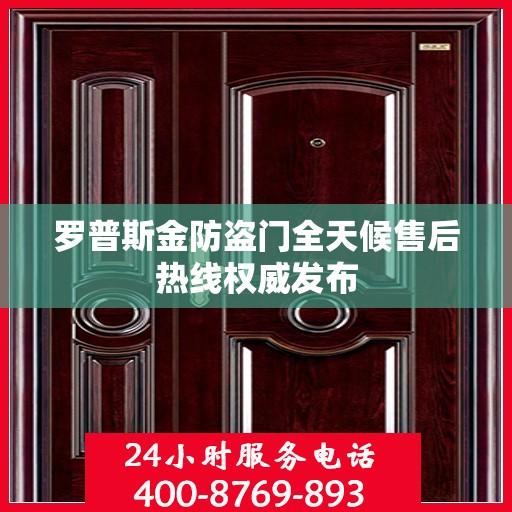 罗普斯金防盗门全天候售后热线权威发布