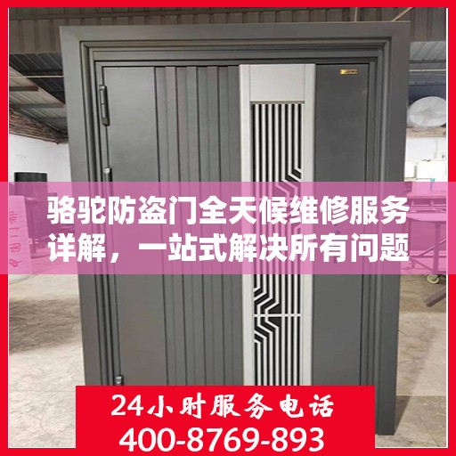 骆驼防盗门全天候维修服务详解，一站式解决所有问题攻略