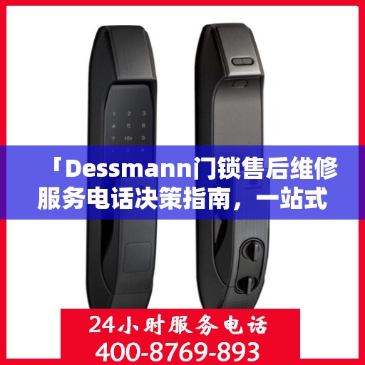 「Dessmann门锁售后维修服务电话决策指南，一站式解决您的锁事烦恼」