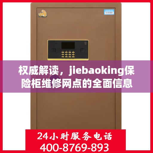 权威解读，jiebaoking保险柜维修网点的全面信息