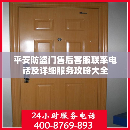 平安防盗门售后客服联系电话及详细服务攻略大全
