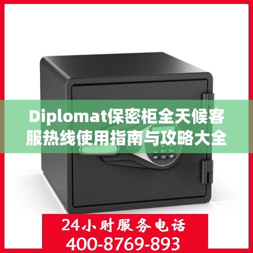 Diplomat保密柜全天候客服热线使用指南与攻略大全