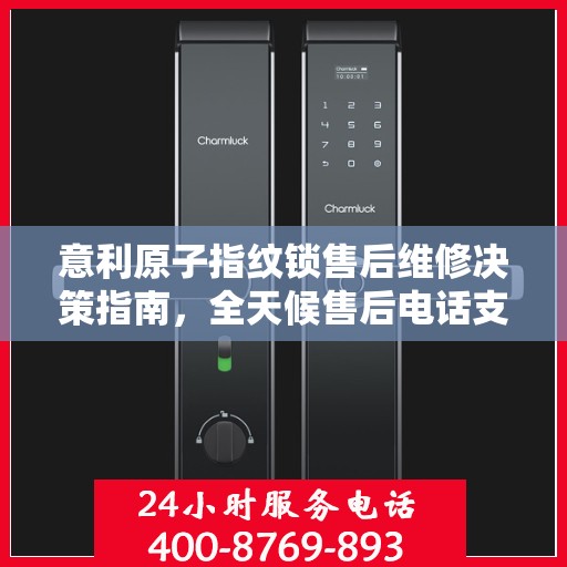 意利原子指纹锁售后维修决策指南，全天候售后电话支持，专业维修保障您的安全之选