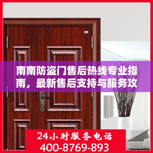 南南防盗门售后热线专业指南，最新售后支持与服务攻略