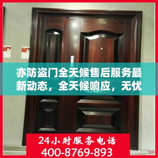 亦防盗门全天候售后服务最新动态，全天候响应，无忧服务保障