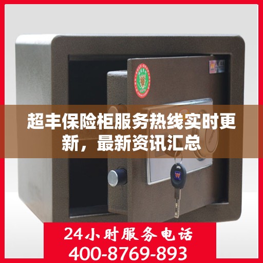 超丰保险柜服务热线实时更新，最新资讯汇总