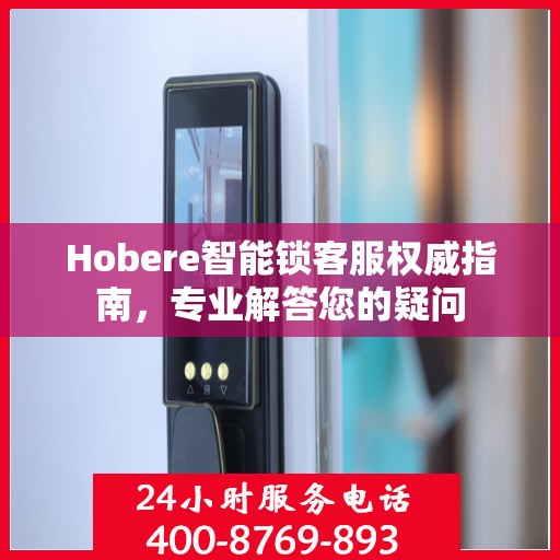 Hobere智能锁客服权威指南，专业解答您的疑问