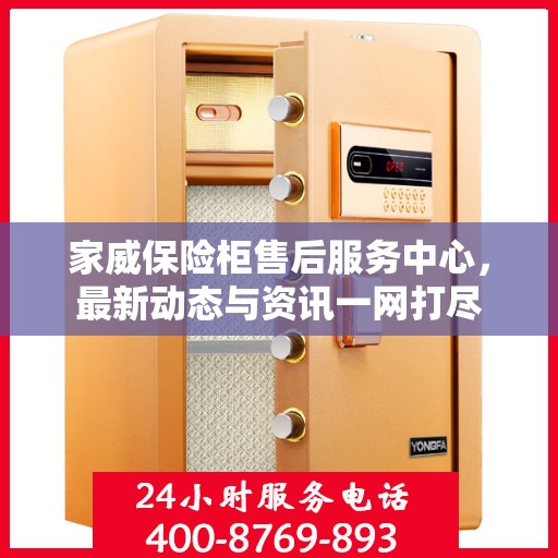 家威保险柜售后服务中心，最新动态与资讯一网打尽