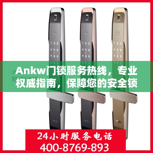 Ankw门锁服务热线，专业权威指南，保障您的安全锁事无忧
