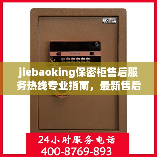 jiebaoking保密柜售后服务热线专业指南，最新售后支持攻略