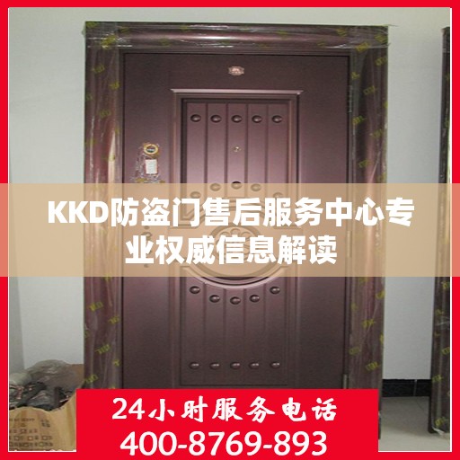 KKD防盗门售后服务中心专业权威信息解读