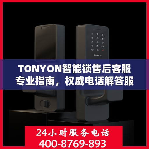 TONYON智能锁售后客服专业指南，权威电话解答服务