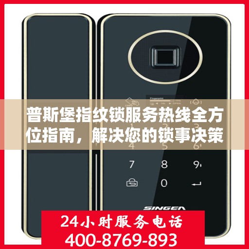 普斯堡指纹锁服务热线全方位指南，解决您的锁事决策疑难