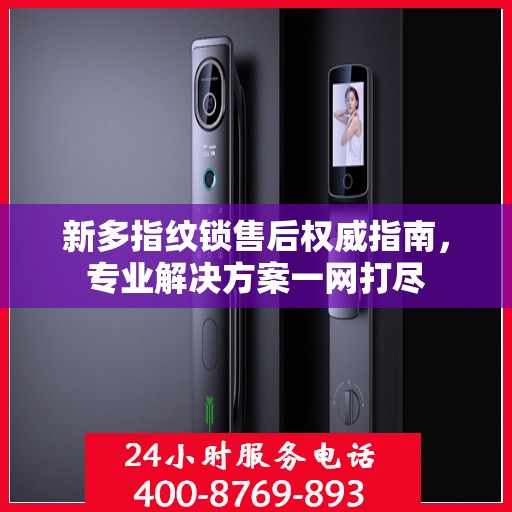 新多指纹锁售后权威指南，专业解决方案一网打尽